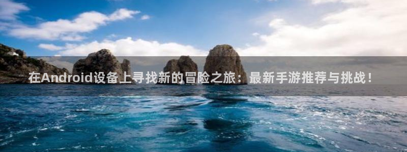 杜邦娱乐注册：在Android设备上寻找新的冒险之旅：最新手