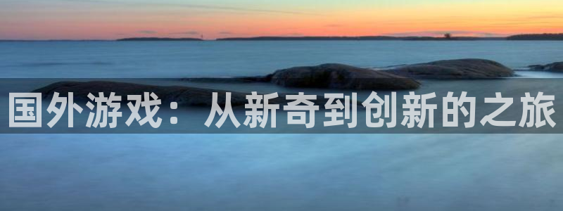 杜邦娱乐4开户：国外游戏：从新奇到创新的之旅