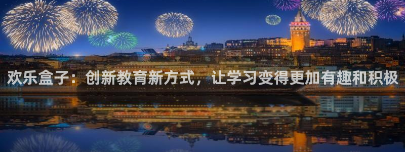 杜邦娱乐注册服务条款：欢乐盒子：创新教育新方式，让学习变得更