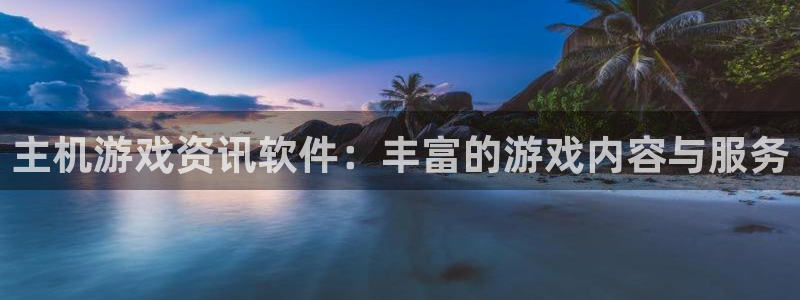 杜邦娱乐登录：主机游戏资讯软件：丰富的游戏内容与服务