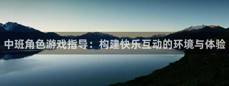 杜邦娱乐官网：中班角色游戏指导：构建快乐互动的环境与体验