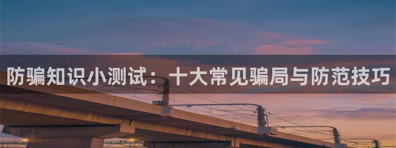 杜邦娱乐网址官网：防骗知识小测试：十大常见骗局与防范技巧