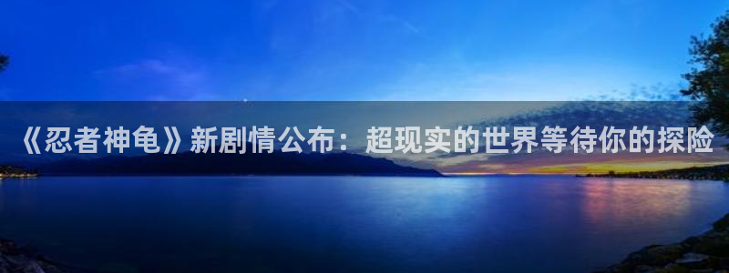 杜邦娱乐咨询：《忍者神龟》新剧情公布：超现实的世界等待你的探