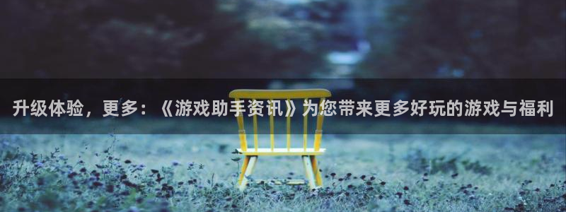杜邦娱乐注册账号：升级体验，更多：《游戏助手资讯》为您带来更
