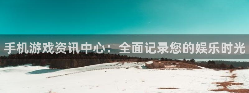 杜邦娱乐注册地址：手机游戏资讯中心：全面记录您的娱乐时光