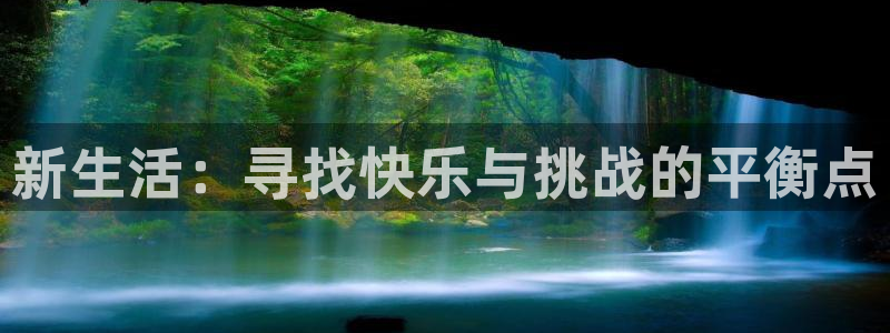 杜邦娱乐注册账号：新生活：寻找快乐与挑战的平衡点